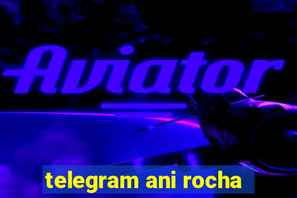 telegram ani rocha