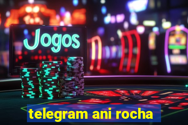 telegram ani rocha