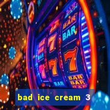 bad ice cream 3 no jogos 360