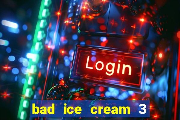 bad ice cream 3 no jogos 360