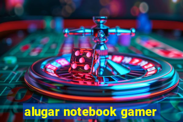 alugar notebook gamer