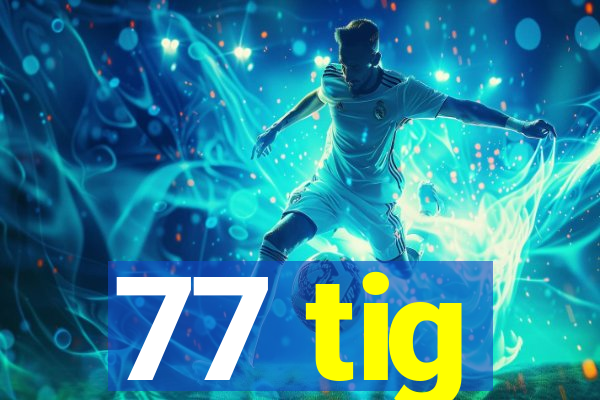 77 tig