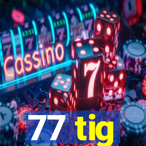 77 tig