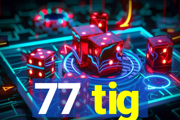 77 tig