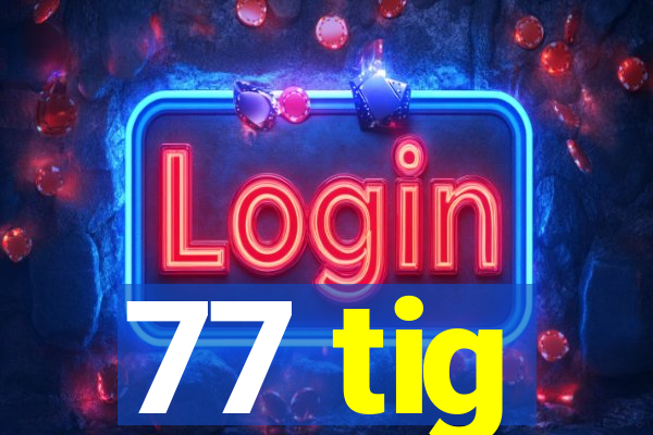 77 tig