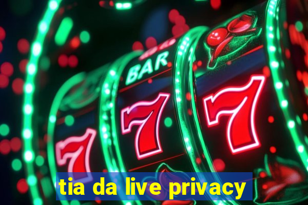 tia da live privacy