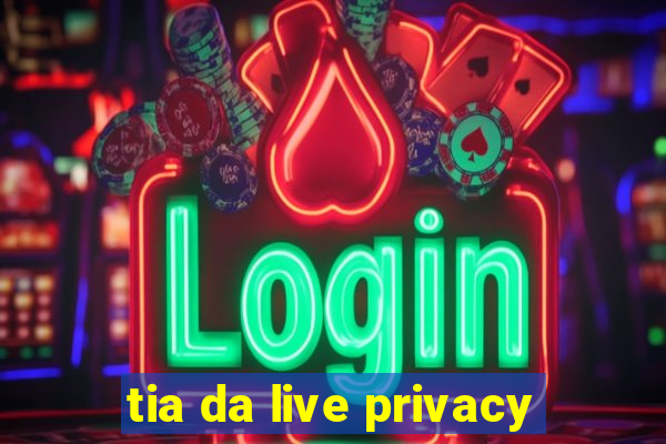 tia da live privacy