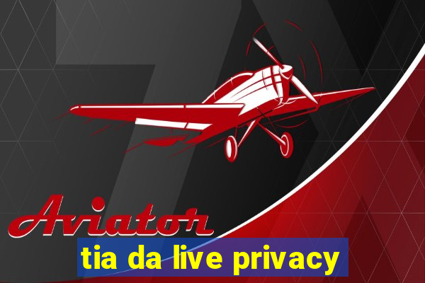 tia da live privacy