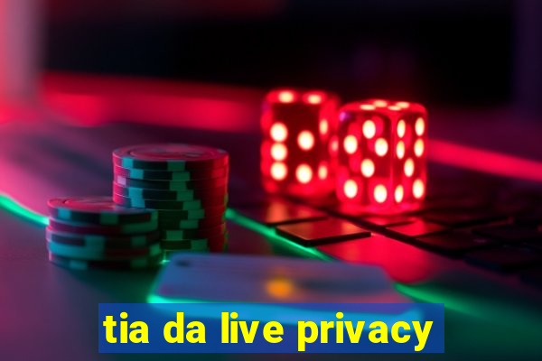 tia da live privacy