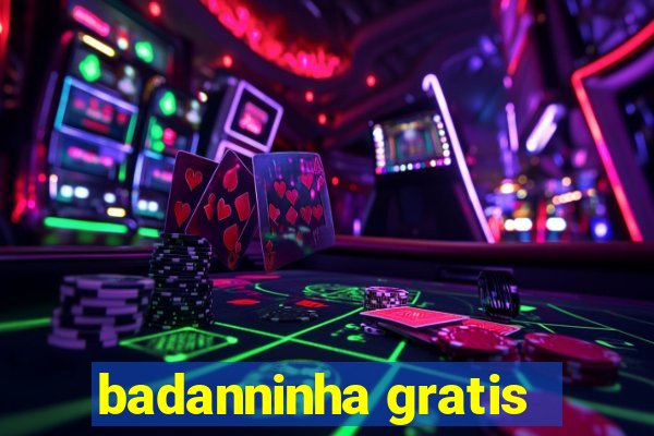 badanninha gratis