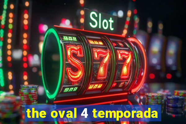 the oval 4 temporada