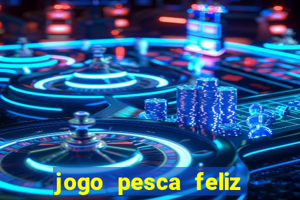 jogo pesca feliz que ganha dinheiro