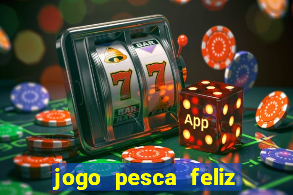 jogo pesca feliz que ganha dinheiro