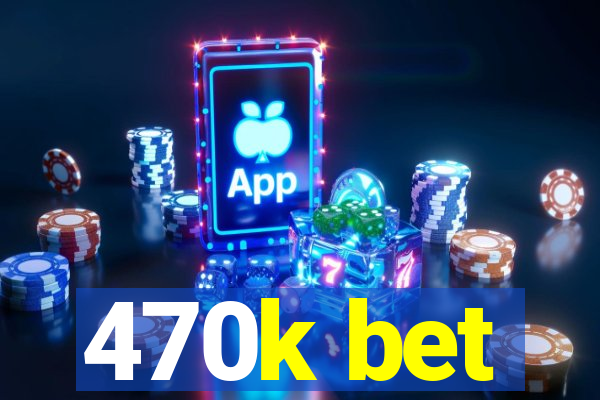 470k bet