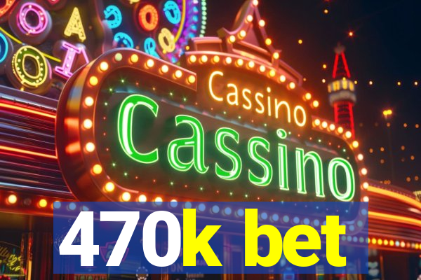 470k bet