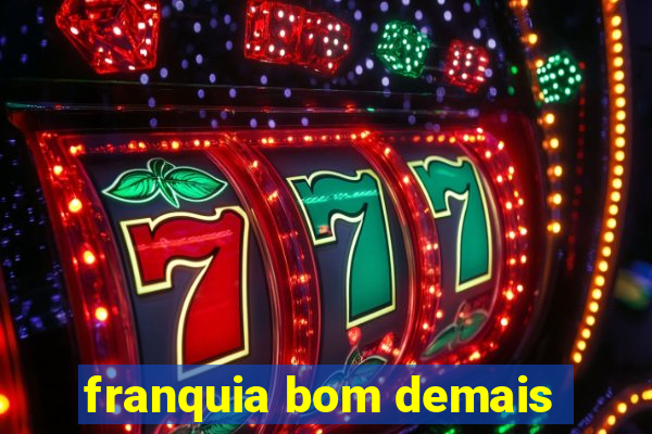 franquia bom demais