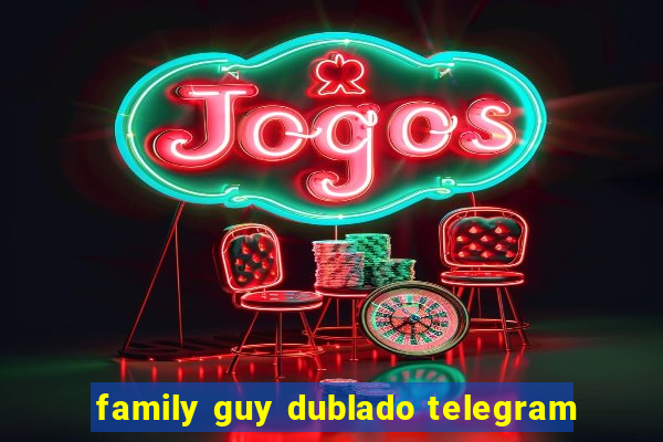 family guy dublado telegram