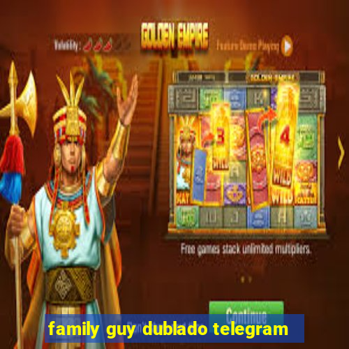 family guy dublado telegram