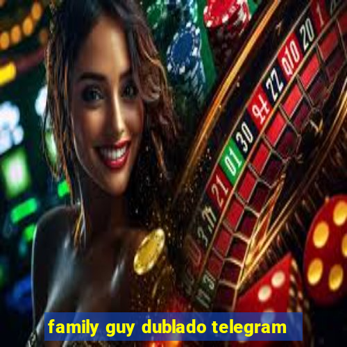 family guy dublado telegram