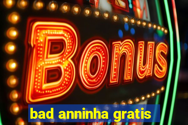 bad anninha gratis