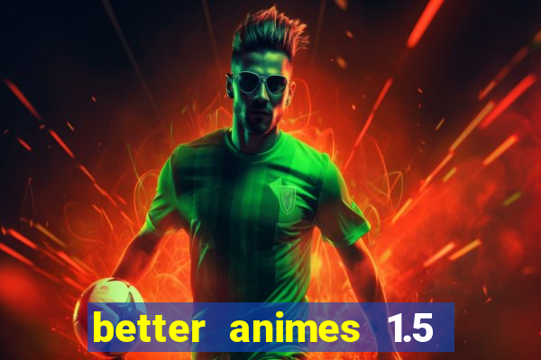 better animes 1.5 apk download