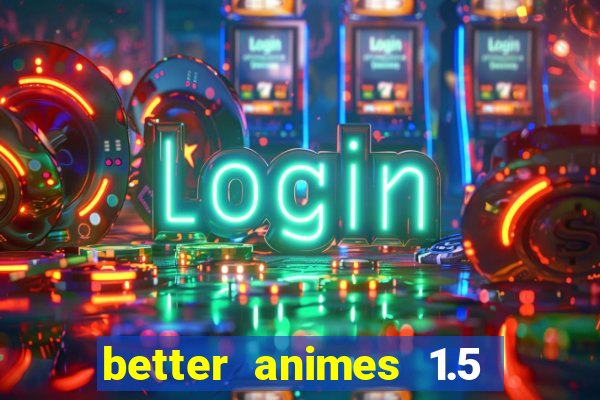 better animes 1.5 apk download