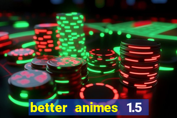 better animes 1.5 apk download