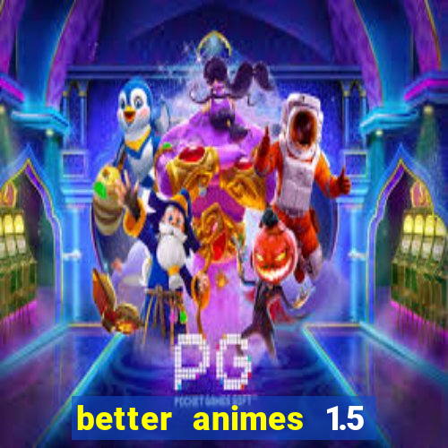 better animes 1.5 apk download