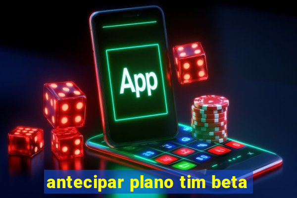 antecipar plano tim beta