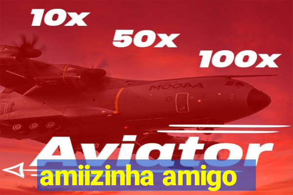 amiizinha amigo