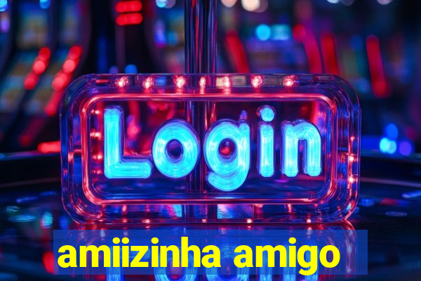 amiizinha amigo