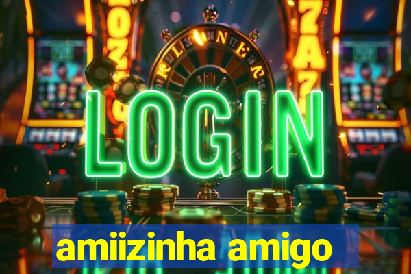 amiizinha amigo