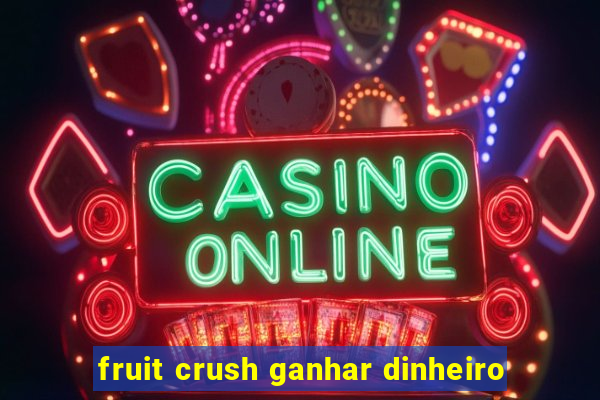 fruit crush ganhar dinheiro