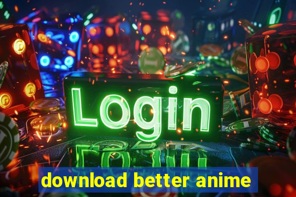 download better anime