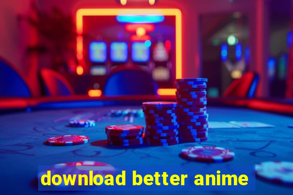 download better anime