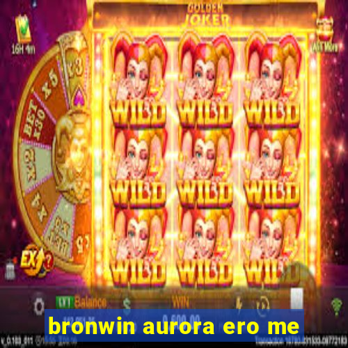 bronwin aurora ero me