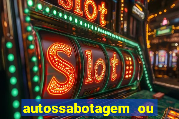 autossabotagem ou auto sabotagem