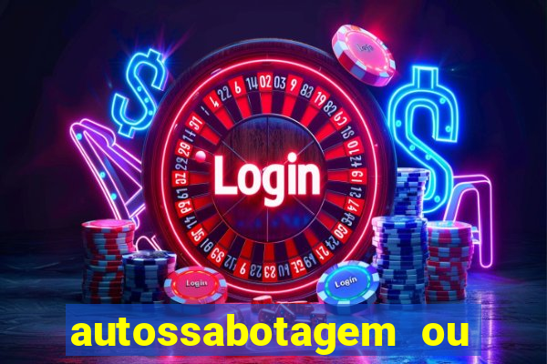 autossabotagem ou auto sabotagem