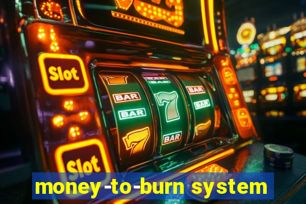 money-to-burn system