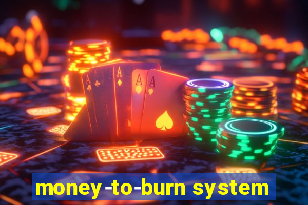 money-to-burn system