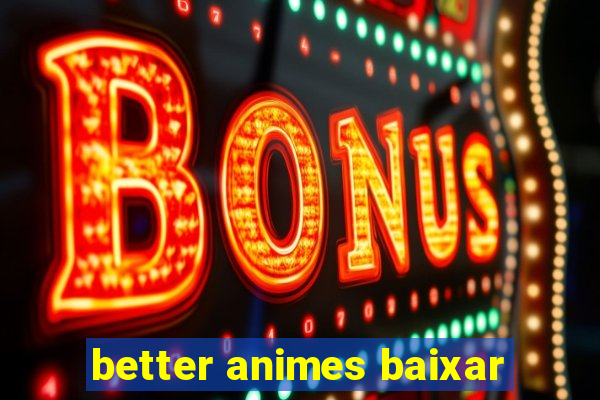 better animes baixar