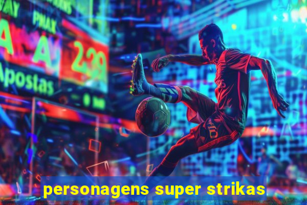 personagens super strikas