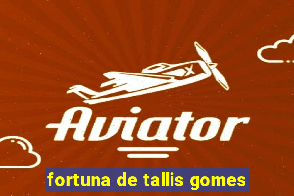 fortuna de tallis gomes