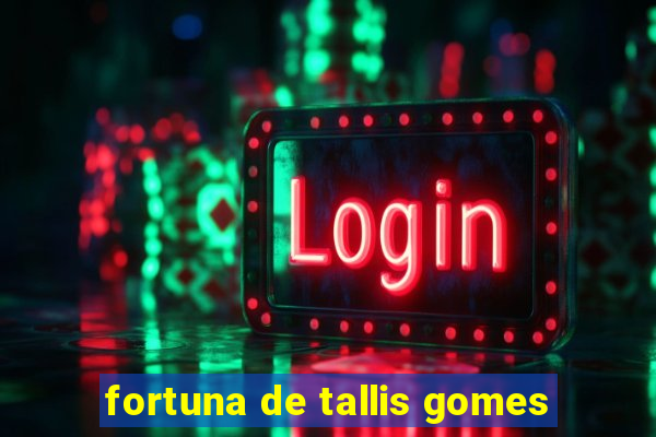 fortuna de tallis gomes