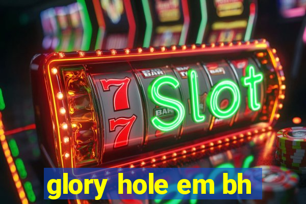 glory hole em bh