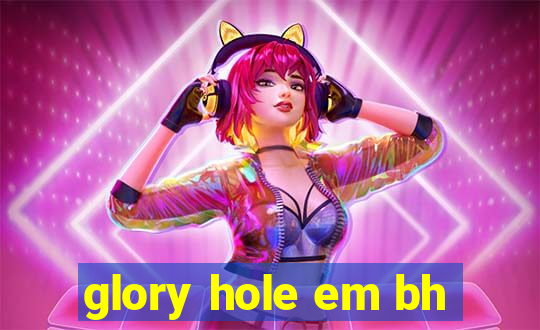 glory hole em bh