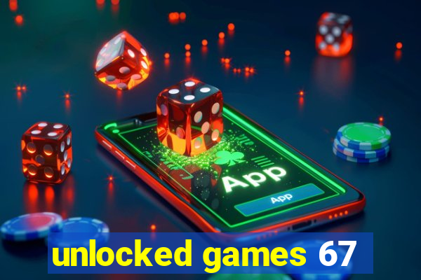 unlocked games 67