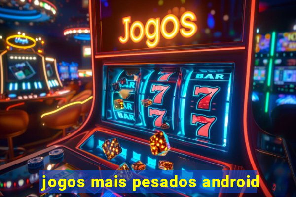 jogos mais pesados android