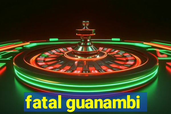 fatal guanambi