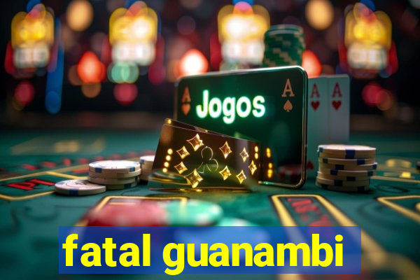 fatal guanambi